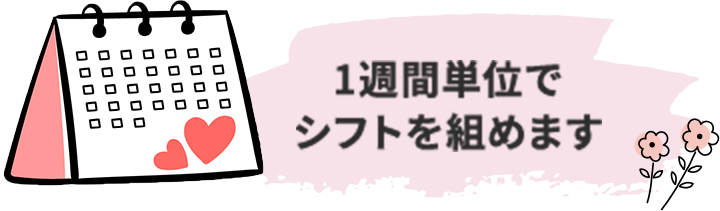 1週間単位でシフトを組めます