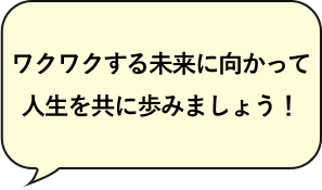 ワクワクする未来に向かって人生を共に歩みましょう！