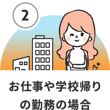 お仕事や学校帰りの勤務の場合