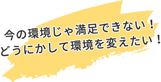 今の環境じゃ満足できない！どうにかして環境を変えたい！