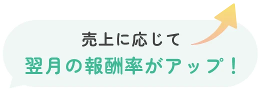 売上に応じて翌月の報酬率がアップ!