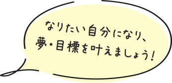 なりたい自分になり、夢・目標を叶えましょう！