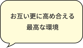 お互い更に高め合える最高な環境